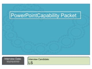 PowerPointCapability Packet Interview Date: ??/??/???? Interview Candidate: LS 