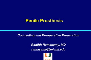 Penile Prosthesis
Counseling and Preoperative Preparation
Ranjith Ramasamy, MD
ramasamy@miami.edu
 