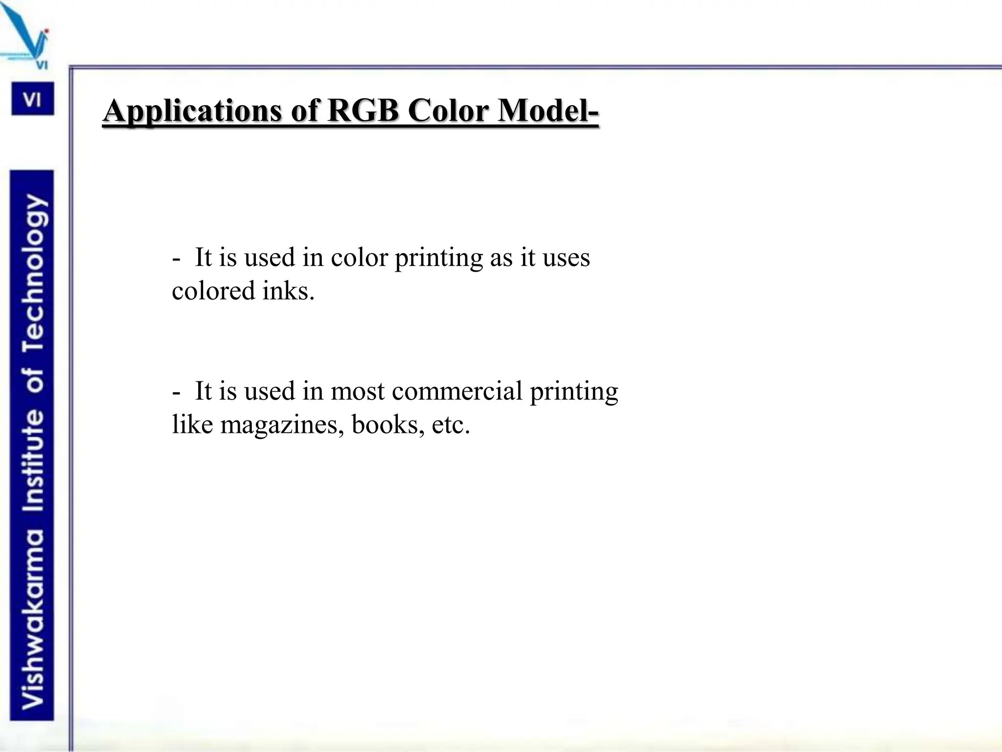 Applications of RGB Color Model-
- It is used in color printing as it uses
colored inks.
- It is used in most commercial printing
like magazines, books, etc.
 