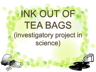 INK OUT OF
TEA BAGS
(investigatory project in
science)
 