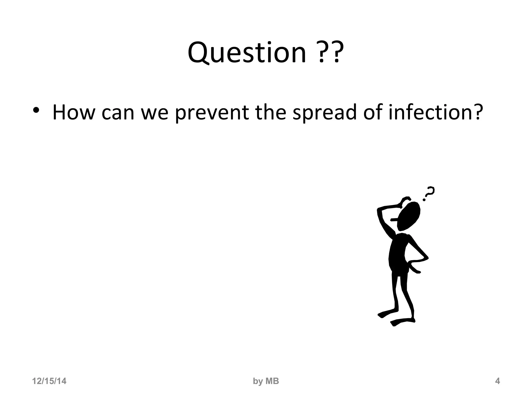 Question ?? 
• How can we prevent the spread of infection? 
12/15/14 by MB 4 
 