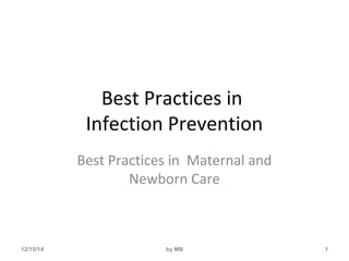 Best Practices in 
Infection Prevention 
Best Practices in Maternal and 
Newborn Care 
12/15/14 by MB 1 
 