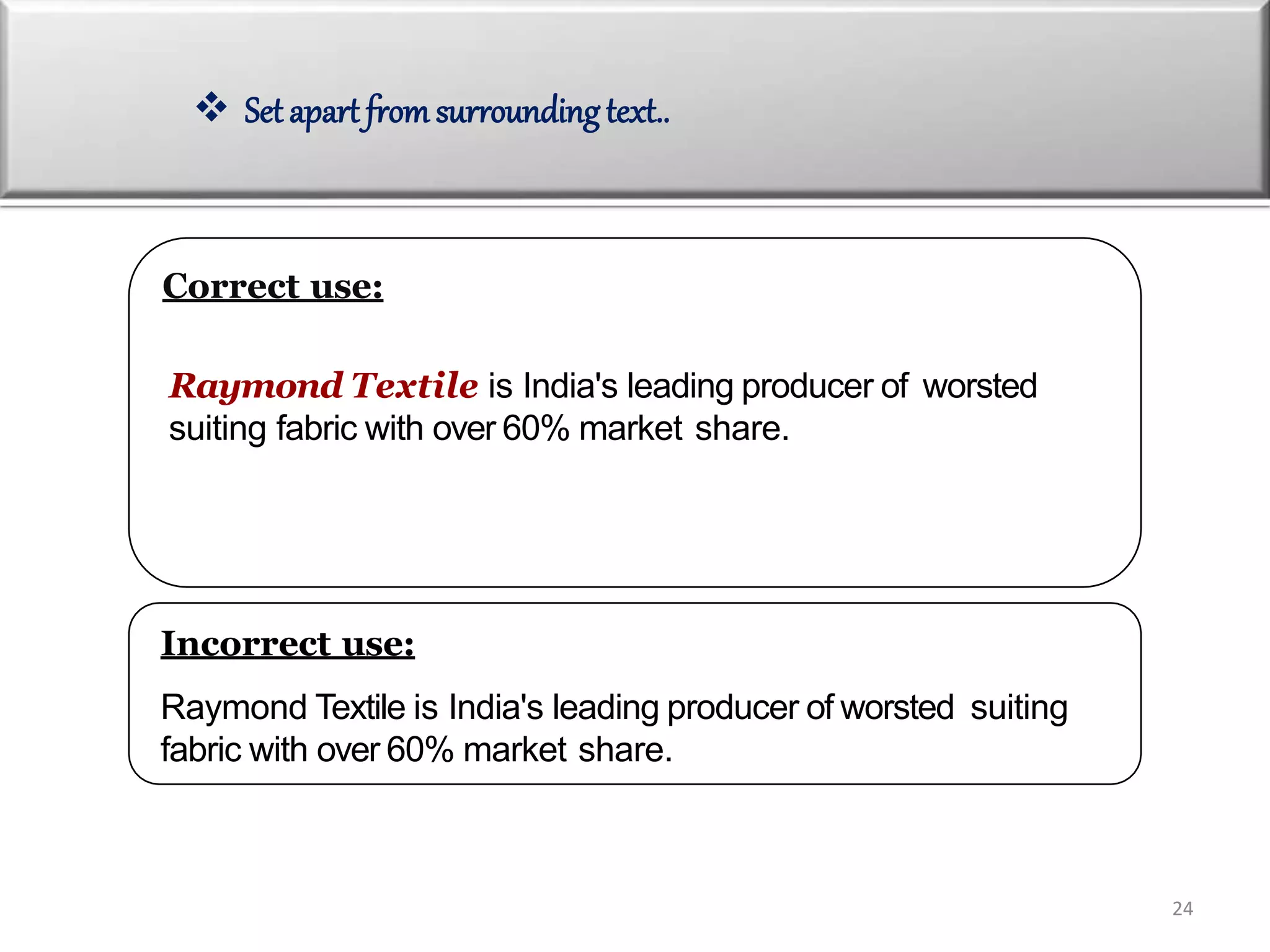 Correct use:
Raymond Textile is India's leading producer of worsted
suiting fabric with over 60% market share.
Incorrect use:
Raymond Textile is India's leading producer of worsted suiting
fabric with over 60% market share.
 Set apart from surroundingtext..
24
 
