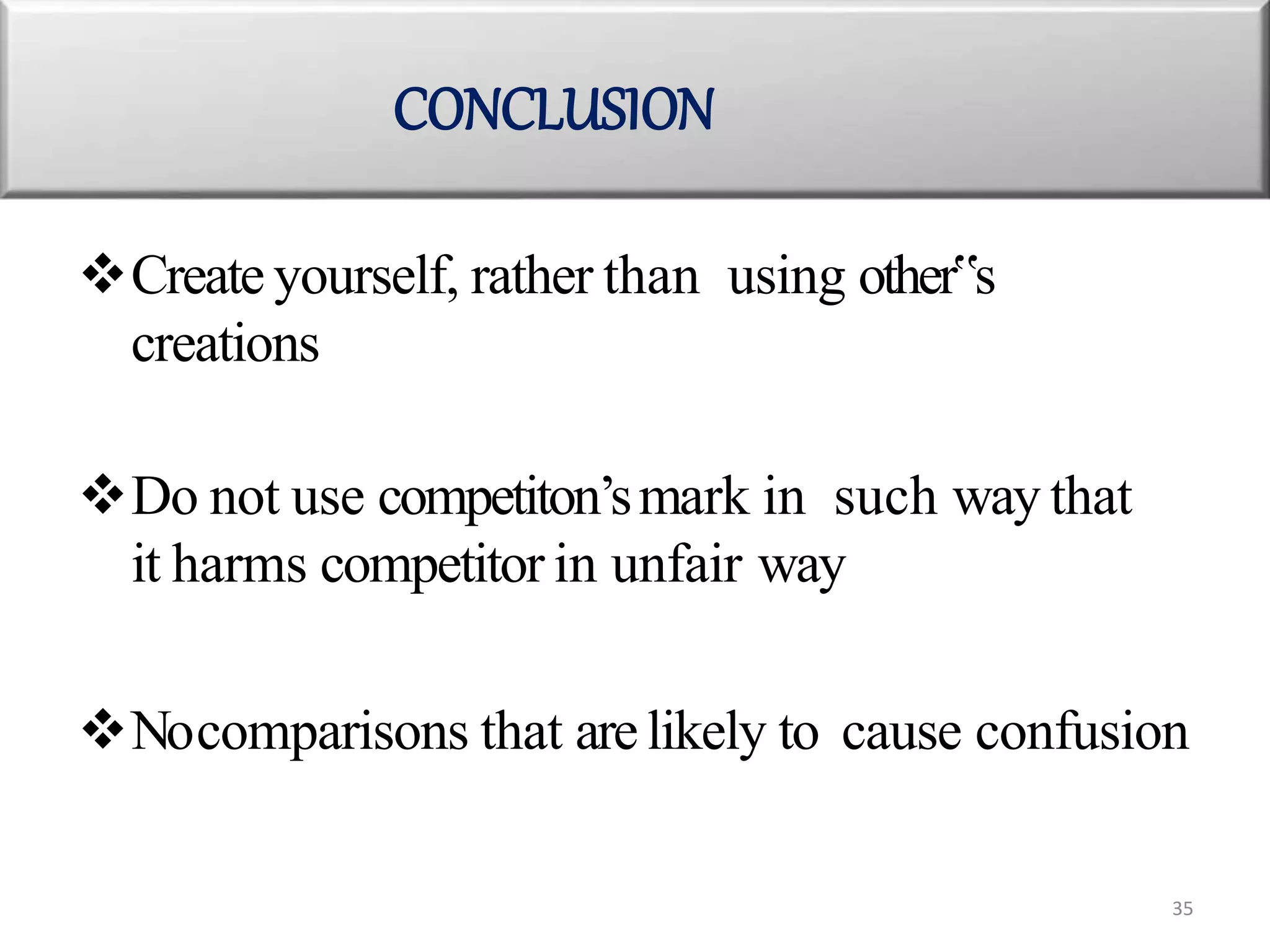Create yourself, rather than using other‟s
creations
Do not use competiton’smark in such way that
it harms competitor in unfair way
Nocomparisons that arelikely to cause confusion
CONCLUSION
35
 