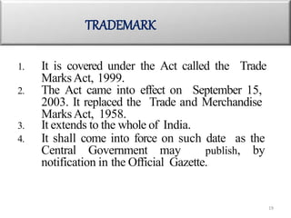 1. It is covered under the Act called the Trade
MarksAct, 1999.
2. The Act came into effect on September 15,
2003. It repl...