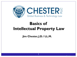 Basics of
Intellectual Property Law
    Jim Chester, J.D. / LL.M.




                 1
                                © J F. C hester 201 2
                                   .
 