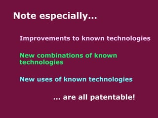  Note especially…
– Improvements to known technologies
– New combinations of known
technologies
– New uses of known technologies
– … are all patentable!
 