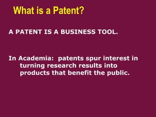 What is a Patent?
A PATENT IS A BUSINESS TOOL.
In Academia: patents spur interest in
turning research results into
products that benefit the public.
 