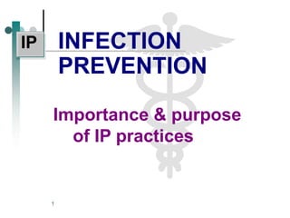 IP       INFECTION
         PREVENTION

     Importance & purpose
       of IP practices


     1
 