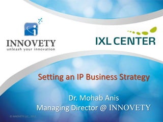 Setting an IP Business Strategy
Dr. Mohab Anis
Managing Director @ INNOVETY
© INNOVETY LLC., 2013

 