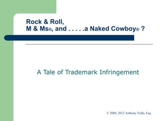 Rock & Roll,  M & Ms ® , and . . . . .a Naked Cowboy ®  ? A Tale of Trademark Infringement  © 2008, 2012 Anthony Vella, Esq.  