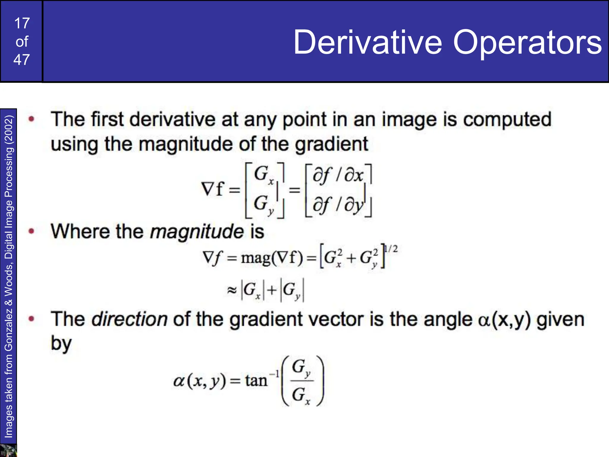 17
of
47
Derivative Operators
Images
taken
from
Gonzalez
&
Woods,
Digital
Image
Processing
(2002)
 
