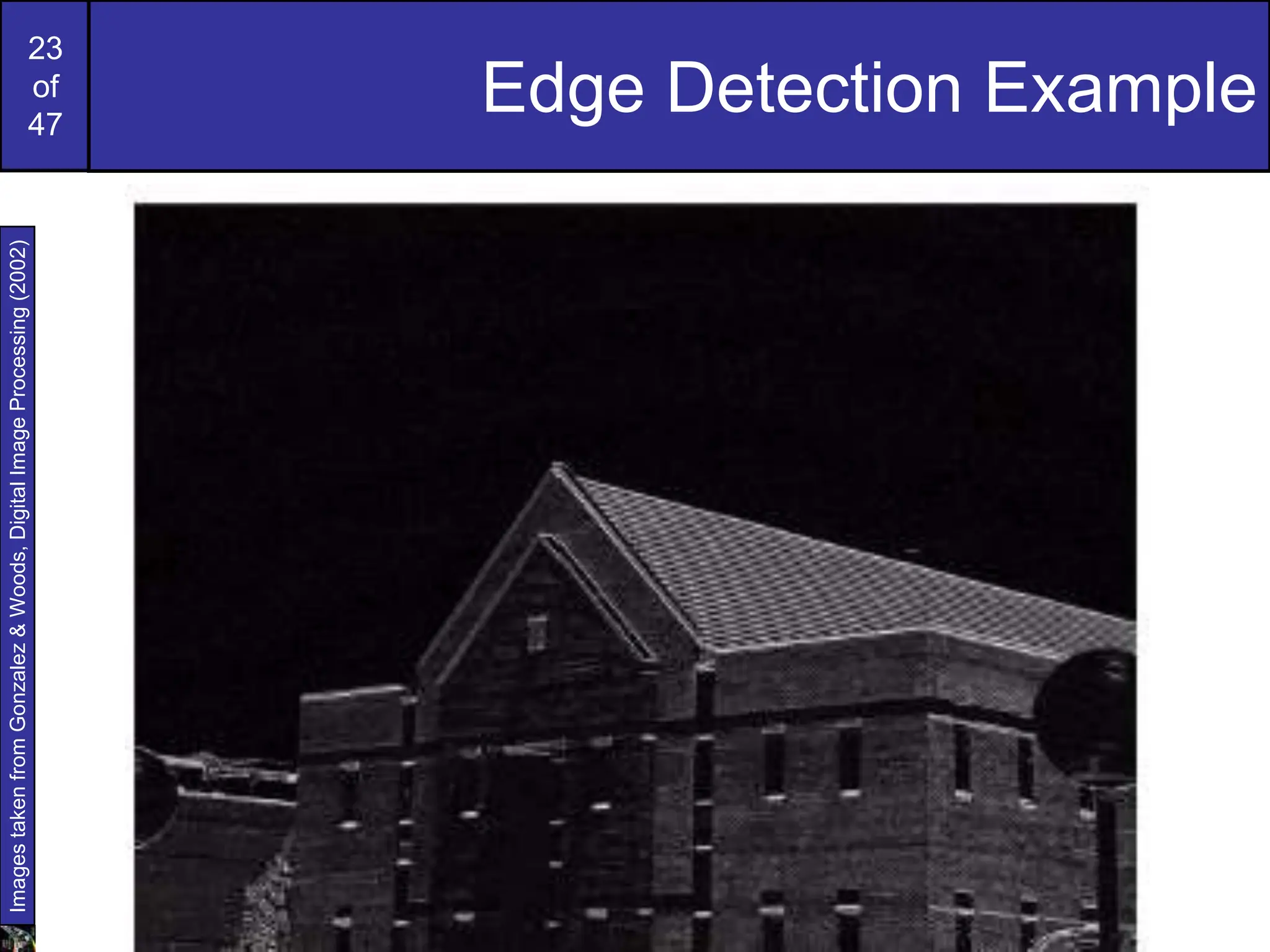 23
of
47
Edge Detection Example
Images
taken
from
Gonzalez
&
Woods,
Digital
Image
Processing
(2002)
 