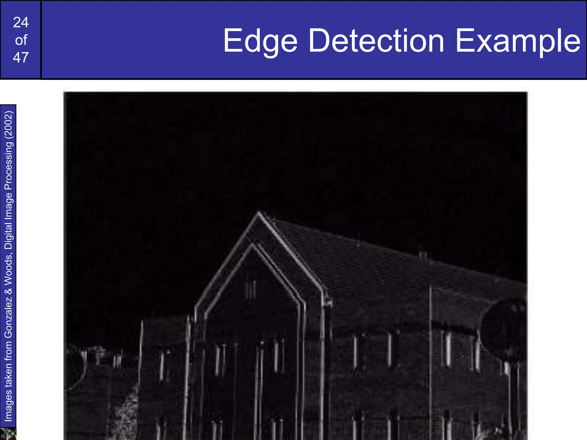 24
of
47
Edge Detection Example
Images
taken
from
Gonzalez
&
Woods,
Digital
Image
Processing
(2002)
 