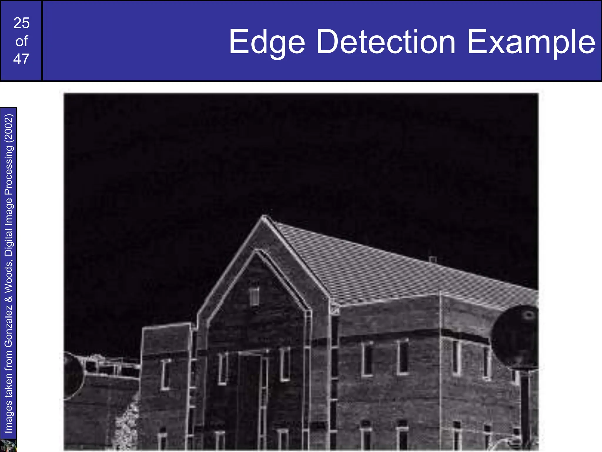 25
of
47
Edge Detection Example
Images
taken
from
Gonzalez
&
Woods,
Digital
Image
Processing
(2002)
 