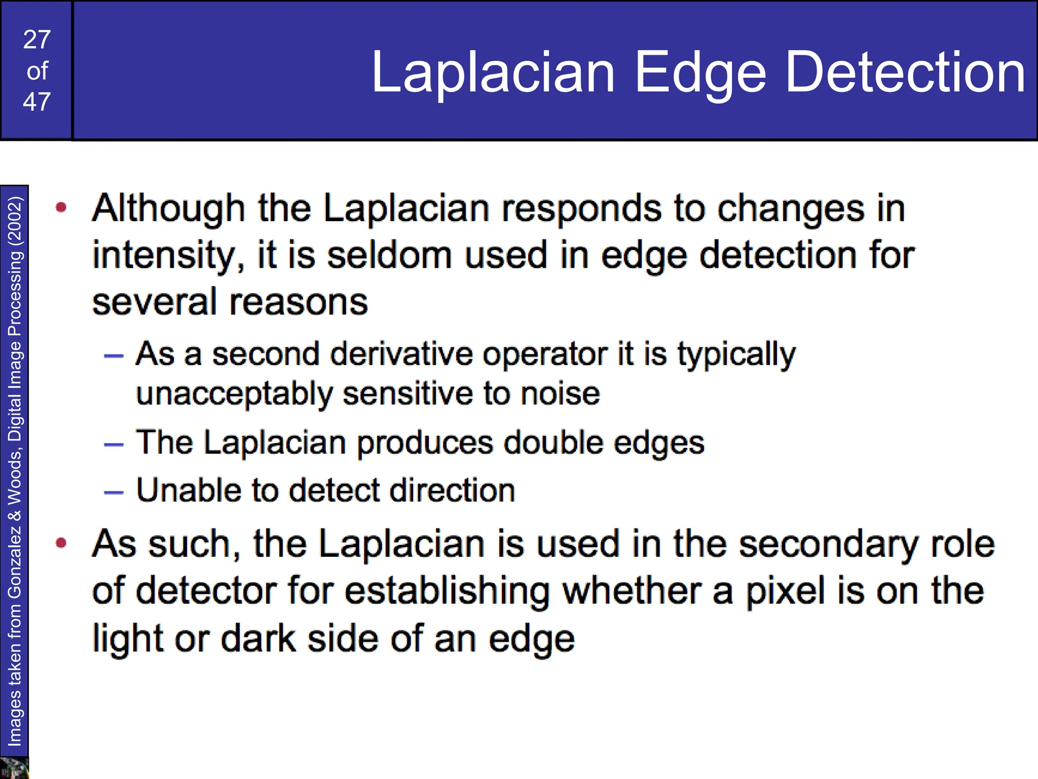 27
of
47
Laplacian Edge Detection
Images
taken
from
Gonzalez
&
Woods,
Digital
Image
Processing
(2002)
 