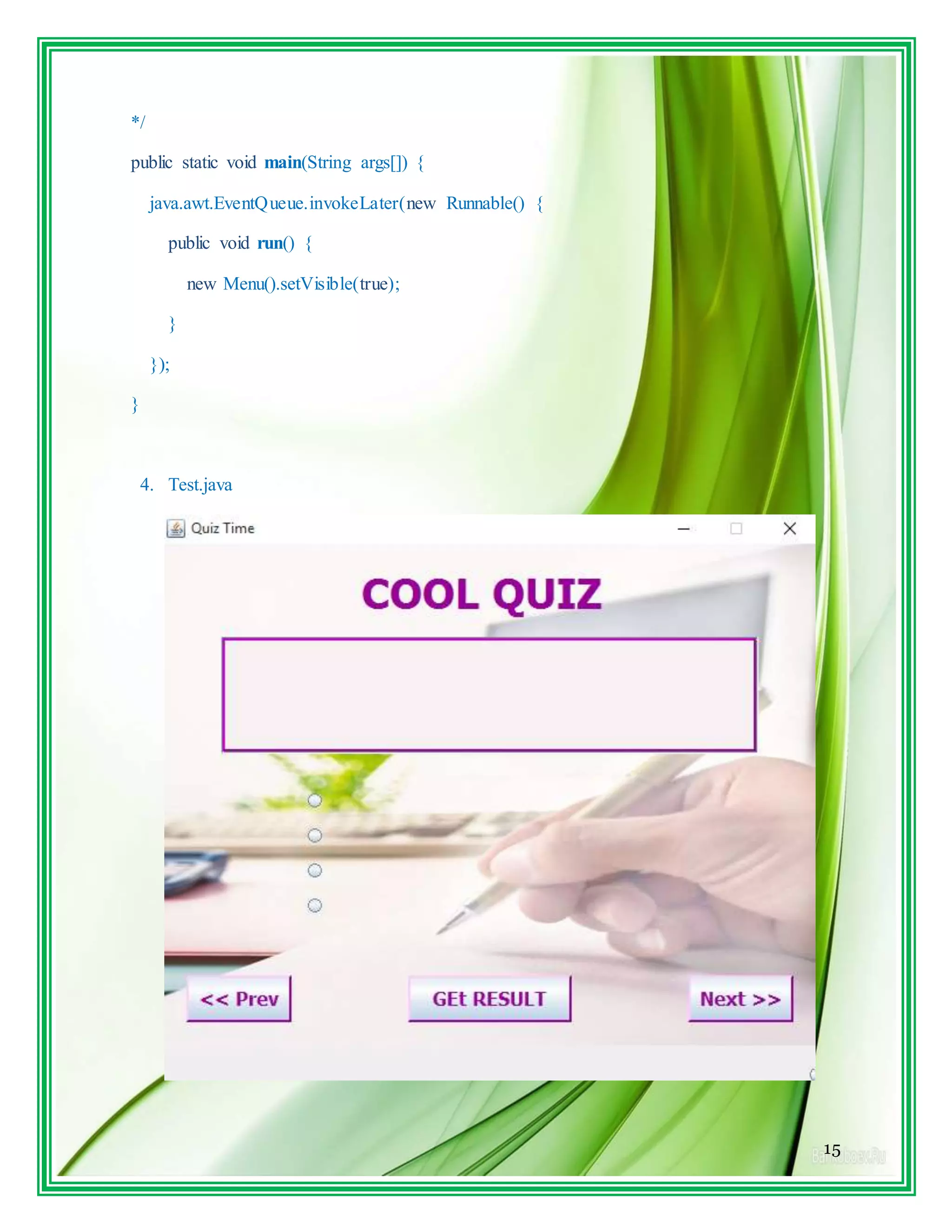 15
*/
public static void main(String args[]) {
java.awt.EventQueue.invokeLater(new Runnable() {
public void run() {
new Menu().setVisible(true);
}
});
}
4. Test.java
 