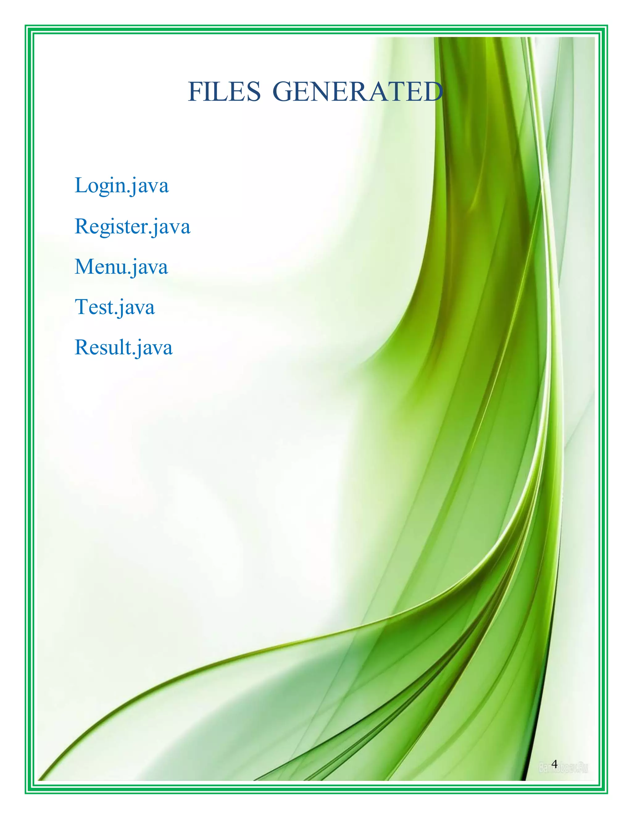 4
FILES GENERATED
Login.java
Register.java
Menu.java
Test.java
Result.java
 