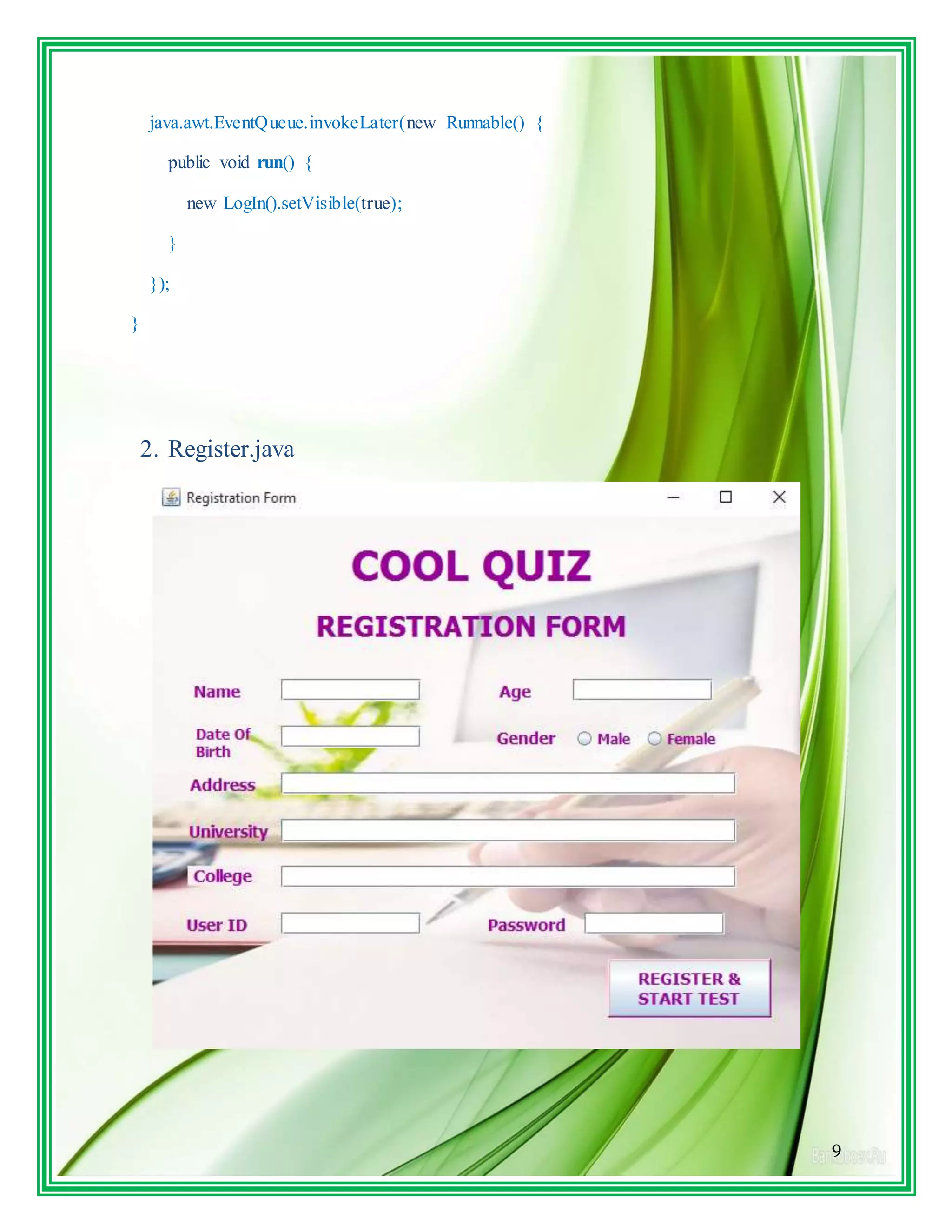 9
java.awt.EventQueue.invokeLater(new Runnable() {
public void run() {
new LogIn().setVisible(true);
}
});
}
2. Register.java
 