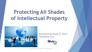 © 2018 Paula R. Stern, WritePoint Ltd. All rights reserved.
Protecting All Shades
of Intellectual Property
Presented by Paula R. Stern
WritePoint Ltd.
 