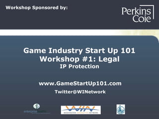 Game Industry Start Up 101
Workshop #1: Legal
IP Protection
www.GameStartUp101.com
Twitter@WINetwork
Workshop Sponsored by:
 