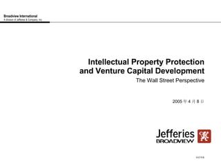 Broadview International A division of Jefferies & Company, Inc. Intellectual Property Protection and Venture Capital Development The Wall Street Perspective 2005 年 4 月 8 日 保密草稿 