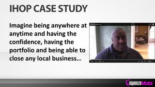 Imagine being anywhere at
anytime and having the
confidence, having the
portfolio and being able to
close any local business…
 