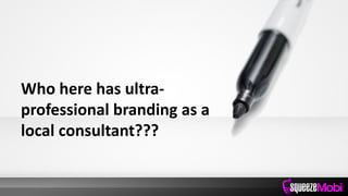 Who here has ultra-
professional branding as a
local consultant???
 