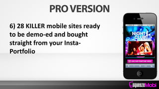 6) 28 KILLER mobile sites ready
to be demo-ed and bought
straight from your Insta-
Portfolio
 