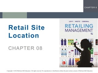 CHAPTER 8
Retail Site
Location
CHAPTER 08
Copyright © 2014 McGraw-Hill Education. All rights reserved. No reproduction or distribution without the prior written consent of McGraw-Hill Education.
 