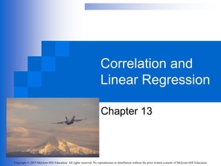 Copyright © 2015 McGraw-Hill Education. All rights reserved. No reproduction or distribution without the prior written consent of McGraw-Hill Education.
Correlation and
Linear Regression
Chapter 13
 
