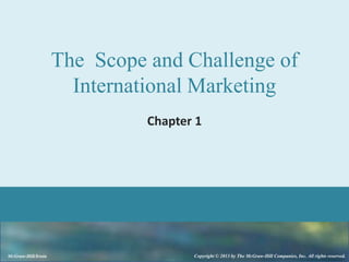 The Scope and Challenge of
International Marketing
Chapter 1

McGraw-Hill/Irwin

Copyright © 2013 by The McGraw-Hill Companies, Inc. All rights reserved.

 