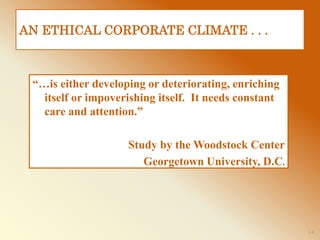 1-8
AN ETHICAL CORPORATE CLIMATE . . .
“…is either developing or deteriorating, enriching
itself or impoverishing itself. It needs constant
care and attention.”
Study by the Woodstock Center
Georgetown University, D.C.
 