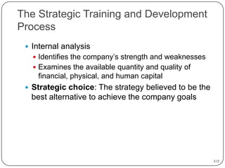 The Strategic Training and Development
Process
 Internal analysis
 Identifies the company’s strength and weaknesses

 E...