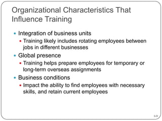Organizational Characteristics That
Influence Training
 Integration of business units
 Training likely includes rotating...