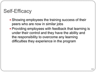 Self-Efficacy
 Showing employees the training success of their

peers who are now in similar jobs
 Providing employees with feedback that learning is
under their control and they have the ability and
the responsibility to overcome any learning
difficulties they experience in the program

3-28

 