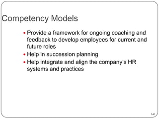 Competency Models
 Provide a framework for ongoing coaching and

feedback to develop employees for current and
future roles
 Help in succession planning
 Help integrate and align the company’s HR
systems and practices

3-43

 