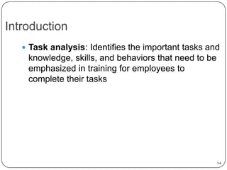 Introduction
 Task analysis: Identifies the important tasks and

knowledge, skills, and behaviors that need to be
emphasized in training for employees to
complete their tasks

3-6

 