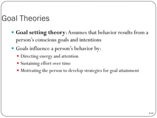Goal Theories
 Goal setting theory: Assumes that behavior results from a

person’s conscious goals and intentions
 Goals...