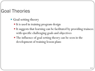 Goal Theories
 Goal setting theory
 It is used in training program design

 It suggests that learning can be facilitate...