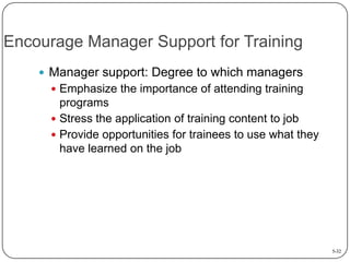 Encourage Manager Support for Training
 Manager support: Degree to which managers
 Emphasize the importance of attending training

programs
 Stress the application of training content to job
 Provide opportunities for trainees to use what they
have learned on the job

5-32

 