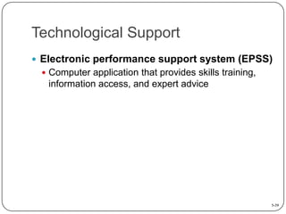 Technological Support
 Electronic performance support system (EPSS)
 Computer application that provides skills training,

information access, and expert advice

5-39

 