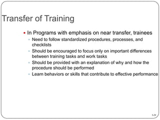 Transfer of Training
 In Programs with emphasis on near transfer, trainees
 Need to follow standardized procedures, proc...