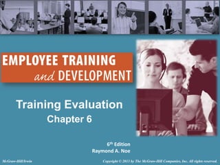 Training Evaluation
Chapter 6
6th Edition
Raymond A. Noe
McGraw-Hill/Irwin

Copyright © 2013 by The McGraw-Hill Companies, Inc. All rights reserved.

 