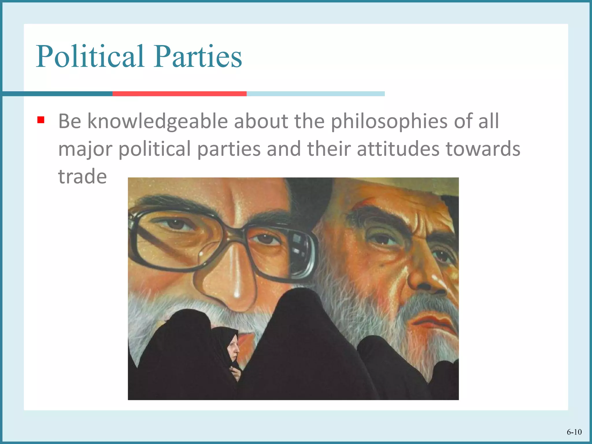 6-10
Political Parties
 Be knowledgeable about the philosophies of all
major political parties and their attitudes towards
trade
 