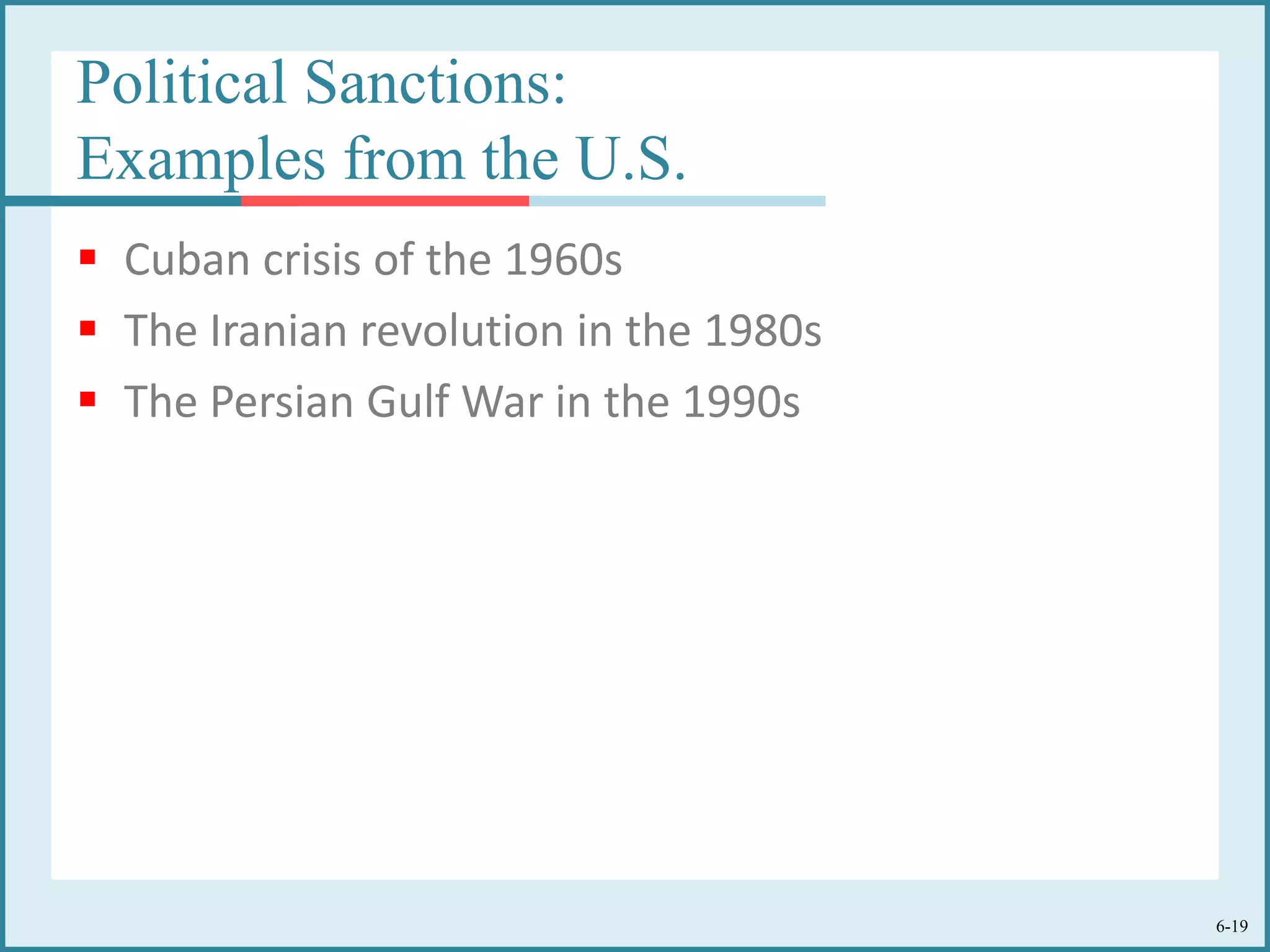 6-19
Political Sanctions:
Examples from the U.S.
 Cuban crisis of the 1960s
 The Iranian revolution in the 1980s
 The Persian Gulf War in the 1990s
 