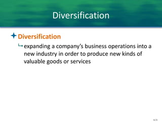 6-31
Diversification
Diversification
 expanding a company’s business operations into a
new industry in order to produce new kinds of
valuable goods or services
 