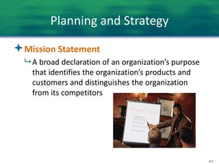 6-5
Planning and Strategy
Mission Statement
 A broad declaration of an organization’s purpose
that identifies the organization’s products and
customers and distinguishes the organization
from its competitors
 