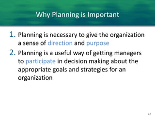 6-7
Why Planning is Important
1. Planning is necessary to give the organization
a sense of direction and purpose
2. Planning is a useful way of getting managers
to participate in decision making about the
appropriate goals and strategies for an
organization
 
