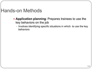 Hands-on Methods
 Application planning: Prepares trainees to use the

key behaviors on the job
 Involves identifying specific situations in which to use the key

behaviors

7-29

 